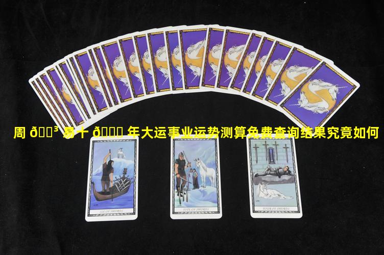 周 🐳 易十 🐅 年大运事业运势测算免费查询结果究竟如何